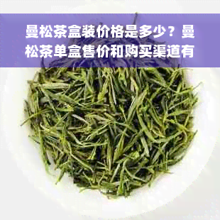 曼松茶盒装价格是多少？曼松茶单盒售价和购买渠道有哪些？