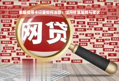 逾期信用卡记录如何消除：信用修复策略与建议