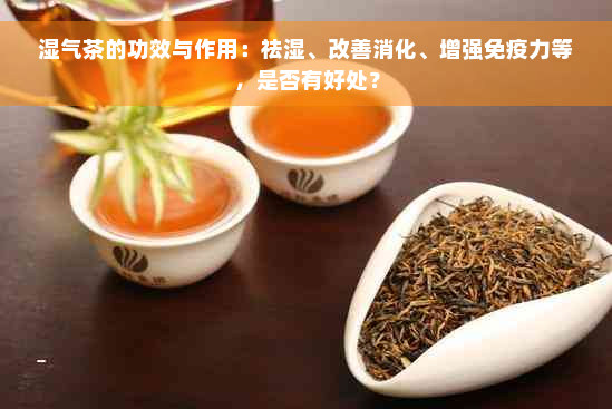 湿气茶的功效与作用：祛湿、改善消化、增强免疫力等，是否有好处？