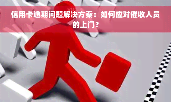 信用卡逾期问题解决方案：如何应对催收人员的上门？