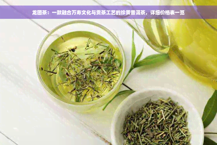 龙团茶：一款融合万寿文化与贡茶工艺的珍贵普洱茶，详细价格表一览