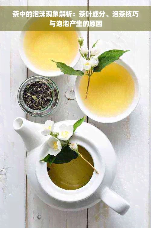 茶中的泡沫现象解析：茶叶成分、泡茶技巧与泡泡产生的原因