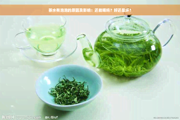 茶水有泡泡的原因及影响：还能喝吗？好还是坏？