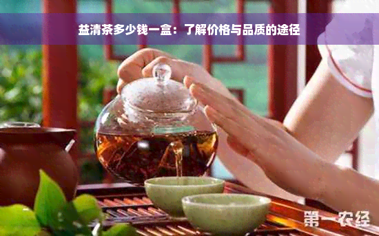 益清茶多少钱一盒：了解价格与品质的途径