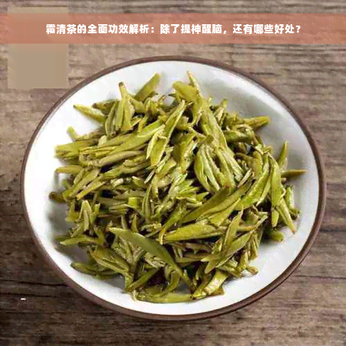 霜清茶的全面功效解析：除了提神醒脑，还有哪些好处？