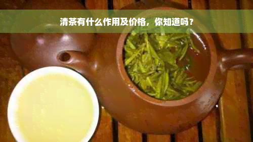 清茶有什么作用及价格，你知道吗？