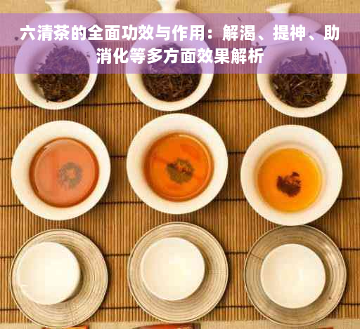 六清茶的全面功效与作用：解渴、提神、助消化等多方面效果解析