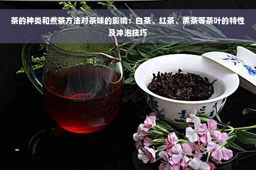 茶的种类和煮茶方法对茶味的影响：白茶、红茶、黑茶等茶叶的特性及冲泡技巧