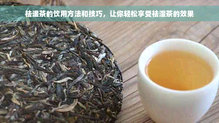 祛湿茶的饮用方法和技巧，让你轻松享受祛湿茶的效果