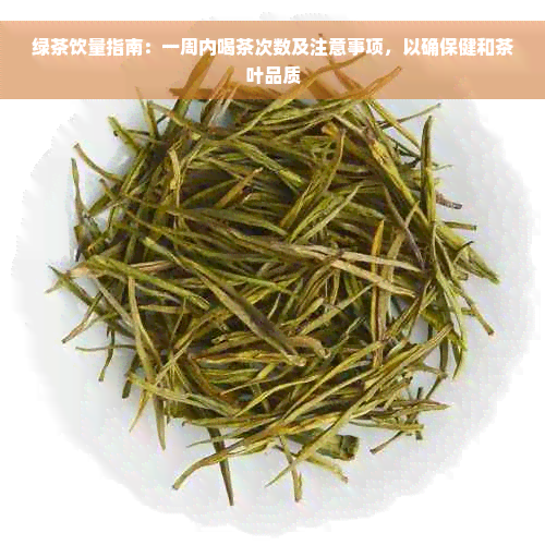 绿茶饮量指南：一周内喝茶次数及注意事项，以确保健和茶叶品质