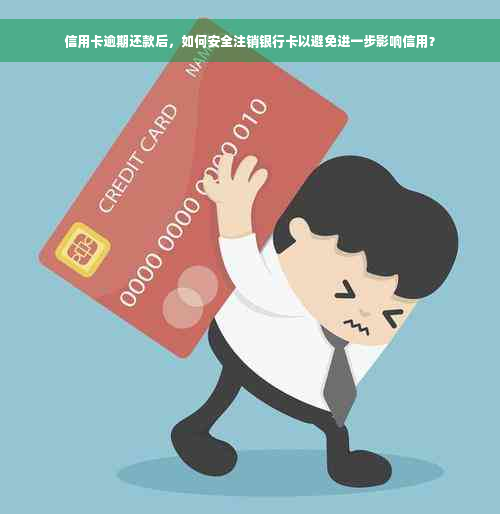信用卡逾期还款后，如何安全注销银行卡以避免进一步影响信用？