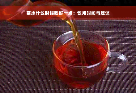 茶水什么时候喝好一点：饮用时间与建议