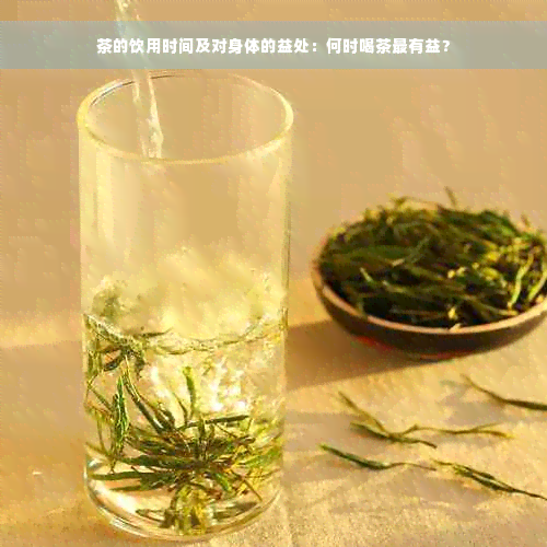 茶的饮用时间及对身体的益处：何时喝茶最有益？