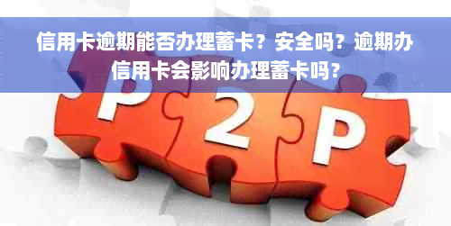 信用卡逾期能否办理蓄卡？安全吗？逾期办信用卡会影响办理蓄卡吗？