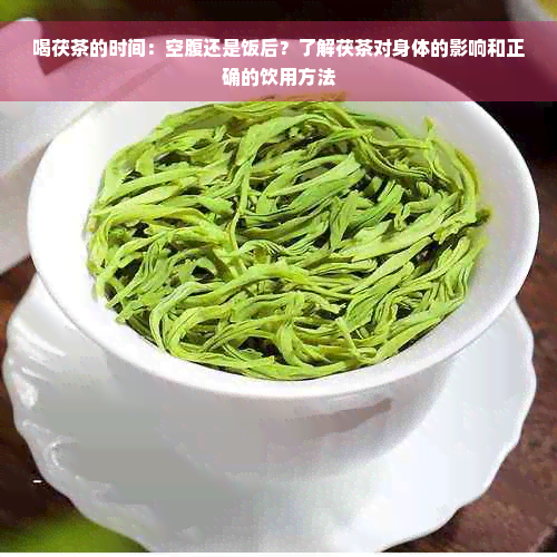 喝茯茶的时间：空腹还是饭后？了解茯茶对身体的影响和正确的饮用方法