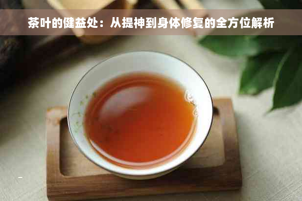茶叶的健益处：从提神到身体修复的全方位解析