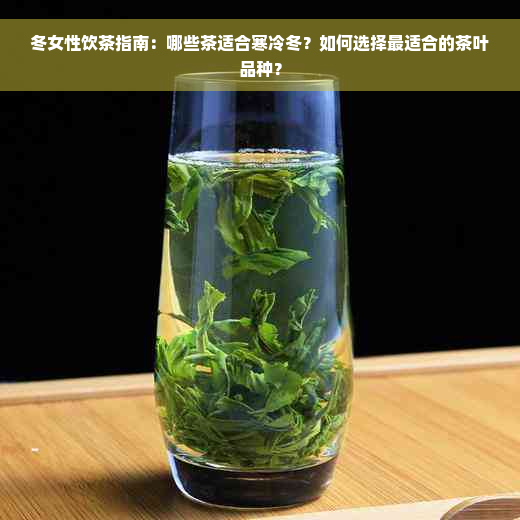 冬女性饮茶指南：哪些茶适合寒冷冬？如何选择最适合的茶叶品种？