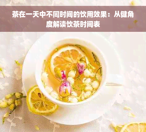 茶在一天中不同时间的饮用效果：从健角度解读饮茶时间表