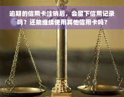 逾期的信用卡注销后，会留下信用记录吗？还能继续使用其他信用卡吗？