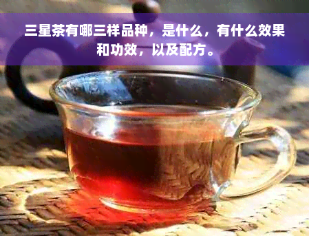 三星茶有哪三样品种，是什么，有什么效果和功效，以及配方。