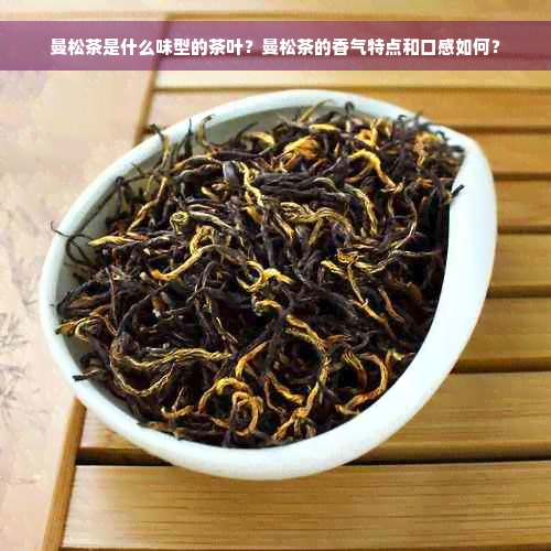 曼松茶是什么味型的茶叶？曼松茶的香气特点和口感如何？