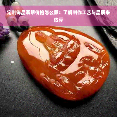 定制饰品翡翠价格怎么算：了解制作工艺与品质来估算