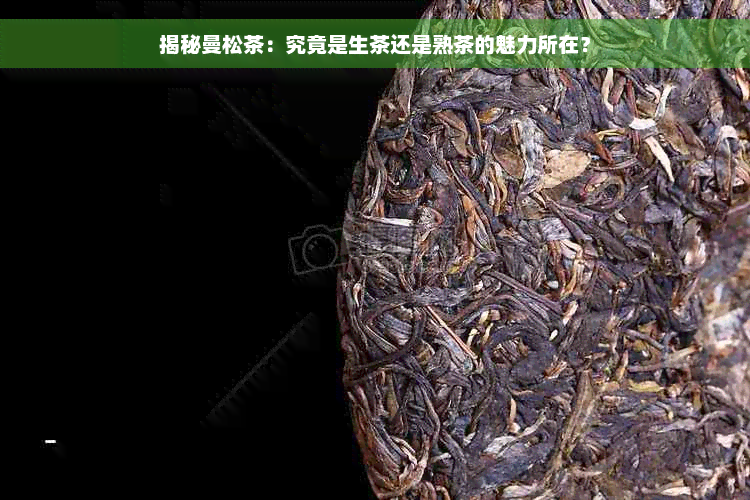 揭秘曼松茶：究竟是生茶还是熟茶的魅力所在？
