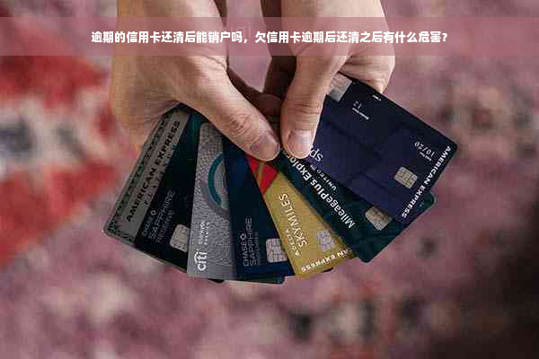 逾期的信用卡还清后能销户吗，欠信用卡逾期后还清之后有什么危害？