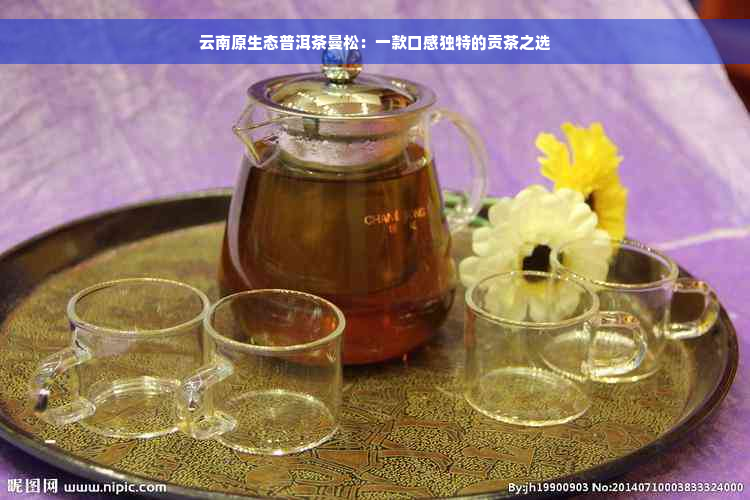 云南原生态普洱茶曼松：一款口感独特的贡茶之选