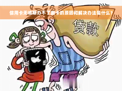 信用卡无逾期办不了新卡的原因和解决办法是什么？