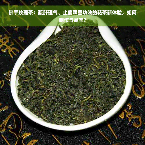 佛手玫瑰茶：疏肝理气、止痛双重功效的花茶新体验，如何制作与品鉴？