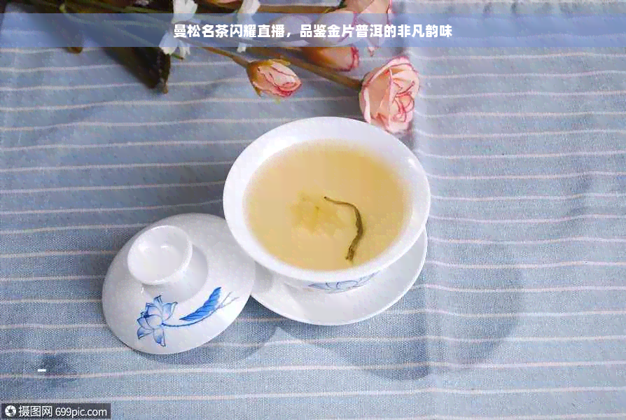 曼松名茶闪耀直播，品鉴金片普洱的非凡韵味