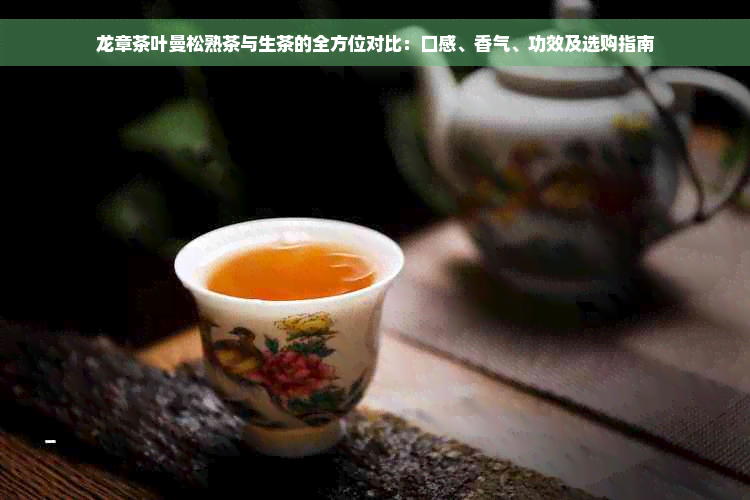 龙章茶叶曼松熟茶与生茶的全方位对比：口感、香气、功效及选购指南