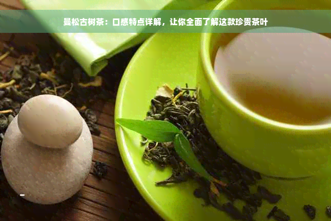 曼松古树茶：口感特点详解，让你全面了解这款珍贵茶叶