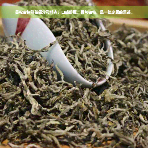 曼松古树熟茶简介和特点：口感醇厚、香气独特，是一款珍贵的黑茶。