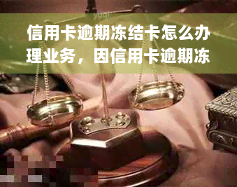 信用卡逾期冻结卡怎么办理业务，因信用卡逾期冻结银行卡如何解开？