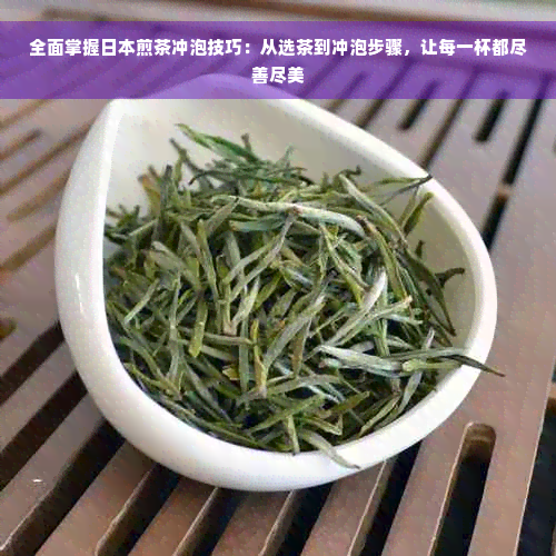 全面掌握日本煎茶冲泡技巧：从选茶到冲泡步骤，让每一杯都尽善尽美