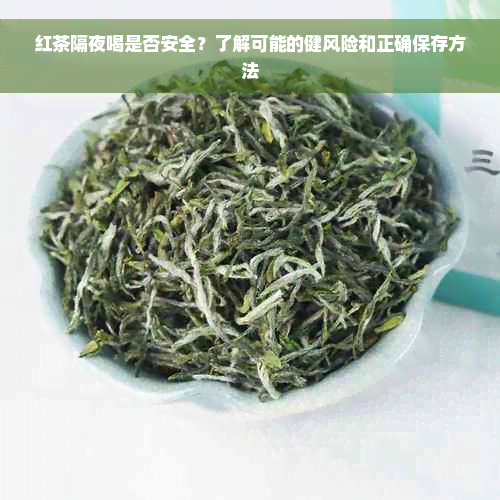 红茶隔夜喝是否安全？了解可能的健风险和正确保存方法