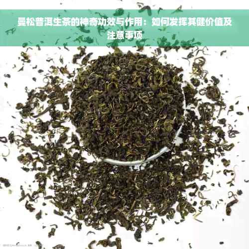 曼松普洱生茶的神奇功效与作用：如何发挥其健价值及注意事项