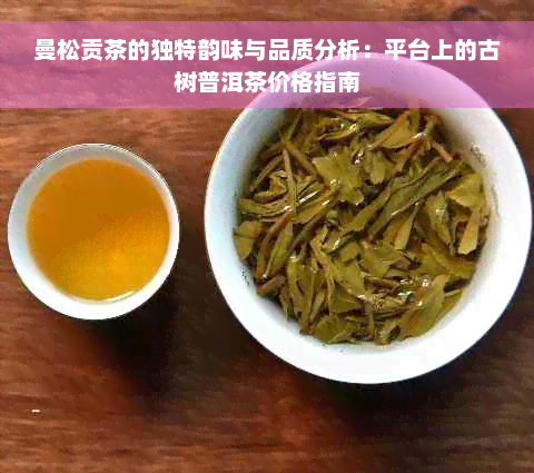 曼松贡茶的独特韵味与品质分析：平台上的古树普洱茶价格指南
