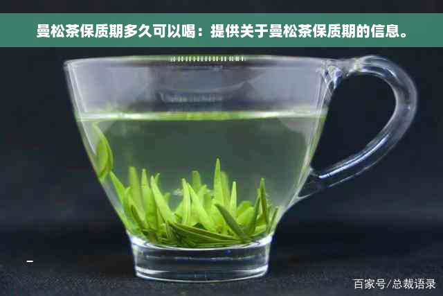 曼松茶保质期多久可以喝：提供关于曼松茶保质期的信息。
