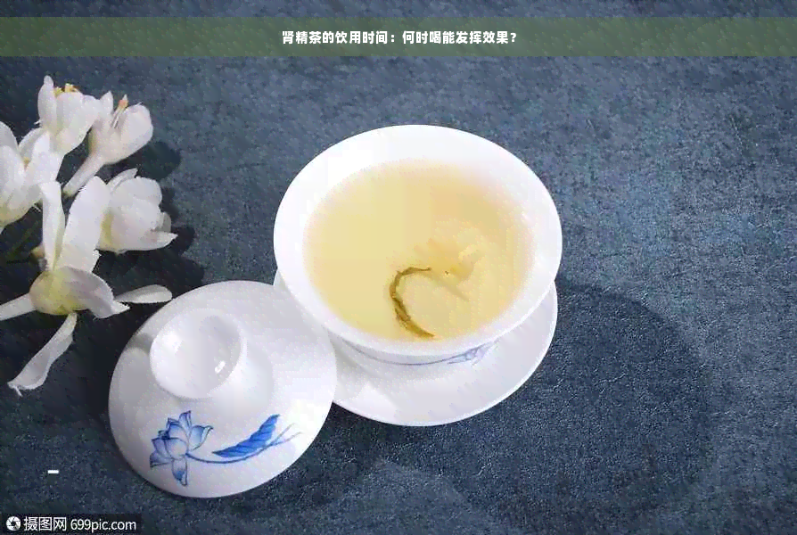 肾精茶的饮用时间：何时喝能发挥效果？