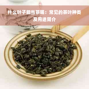 什么叶子能当茶喝：常见的茶叶种类及用途简介