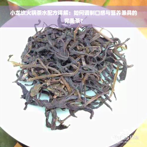 小龙坎火锅茶水配方详解：如何调制口感与营养兼具的完美茶？
