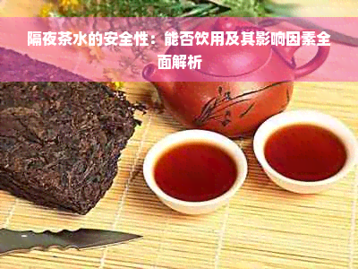 隔夜茶水的安全性：能否饮用及其影响因素全面解析