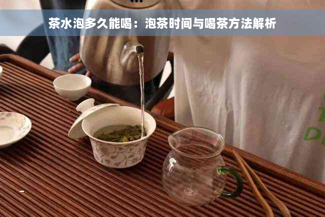 茶水泡多久能喝：泡茶时间与喝茶方法解析