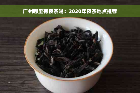 广州哪里有夜茶喝：2020年夜茶地点推荐
