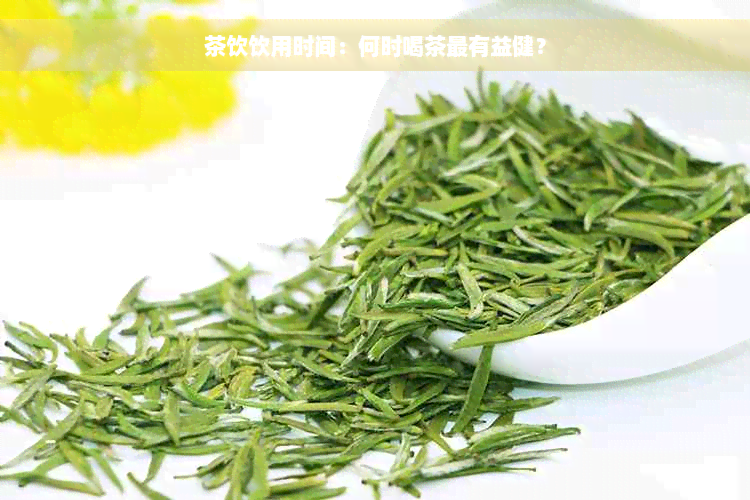 茶饮饮用时间：何时喝茶最有益健？