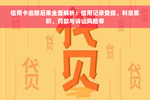 信用卡逾期后果全面解析：信用记录受损、利息累积、罚款与诉讼风险等