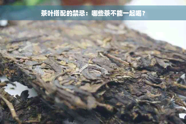 茶叶搭配的禁忌：哪些茶不能一起喝？